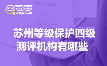 苏州等级保护四级测评机构有哪些 等级保护测评周期是多少